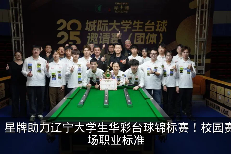 星牌助力辽宁大学生华彩台球锦标赛！校园赛场职业标准