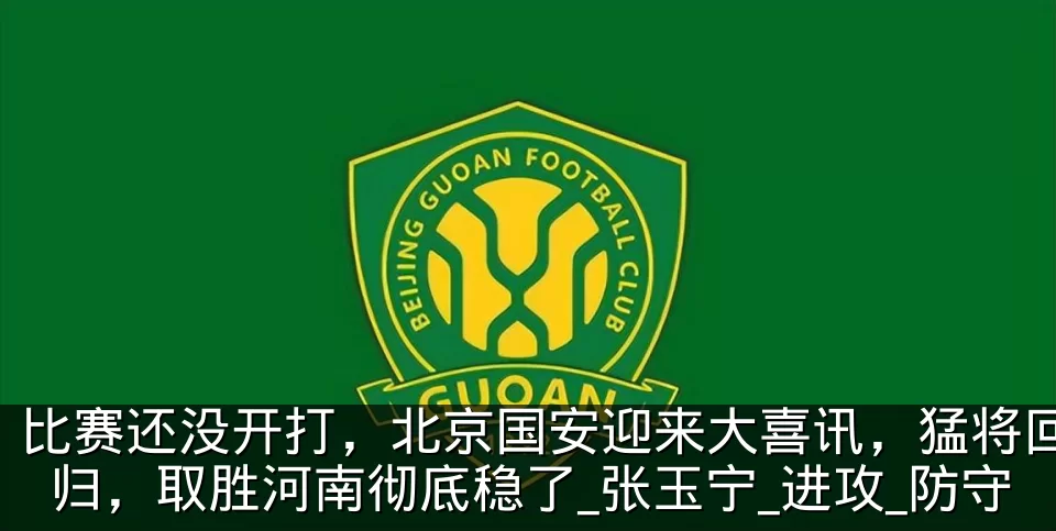比赛还没开打，北京国安迎来大喜讯，猛将回归，取胜河南彻底稳了_张玉宁_进攻_防守