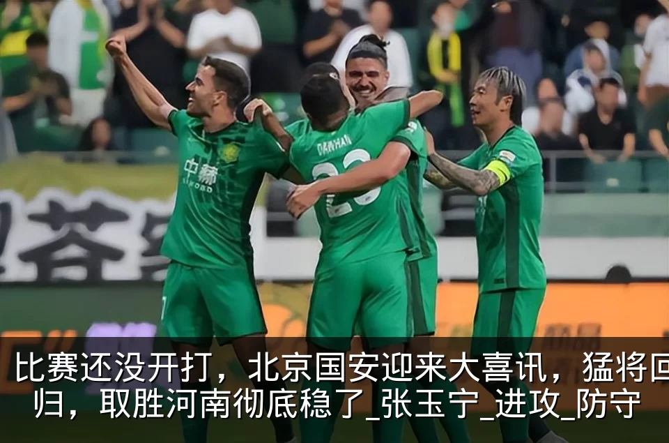 比赛还没开打,北京国安迎来大喜讯,猛将回归,取胜河南彻底稳了_张玉宁_进攻_防守